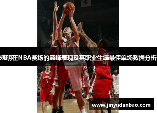 姚明在NBA赛场的巅峰表现及其职业生涯最佳单场数据分析