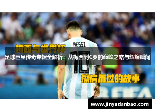 足球巨星传奇专辑全解析：从梅西到C罗的巅峰之路与辉煌瞬间
