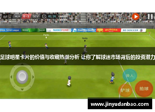 足球明星卡片的价值与收藏热潮分析 让你了解球迷市场背后的投资潜力