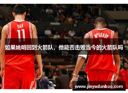 如果姚明回到火箭队，他能否击败当今的火箭队吗