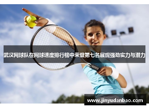 武汉网球队在网球速度排行榜中荣登第七名展现强劲实力与潜力