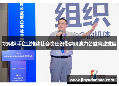 姚明携手企业推动社会责任织带纳税助力公益事业发展