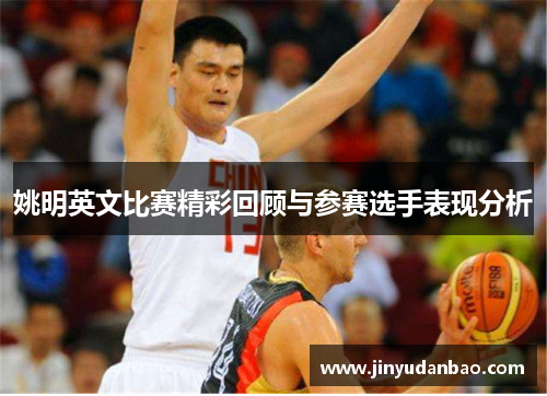 姚明英文比赛精彩回顾与参赛选手表现分析