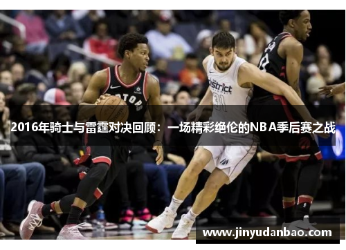 2016年骑士与雷霆对决回顾：一场精彩绝伦的NBA季后赛之战