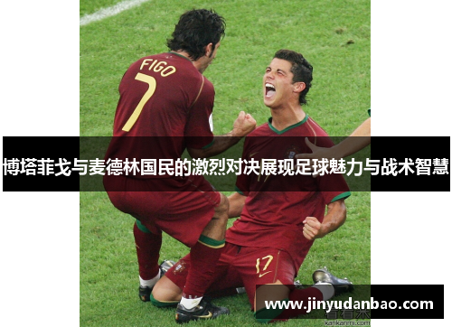 博塔菲戈与麦德林国民的激烈对决展现足球魅力与战术智慧