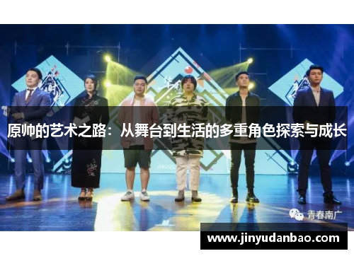 原帅的艺术之路：从舞台到生活的多重角色探索与成长