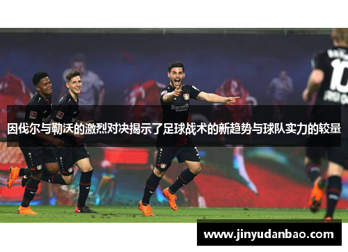 因伐尔与勒沃的激烈对决揭示了足球战术的新趋势与球队实力的较量