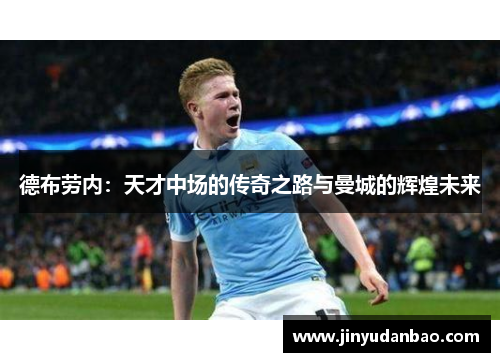 德布劳内：天才中场的传奇之路与曼城的辉煌未来