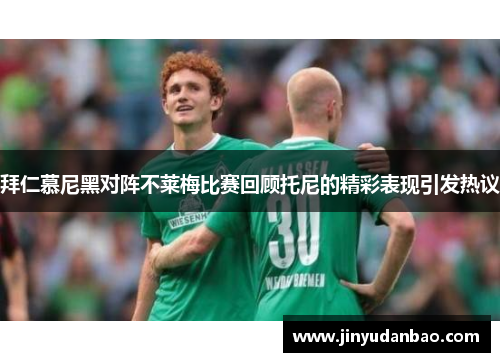 拜仁慕尼黑对阵不莱梅比赛回顾托尼的精彩表现引发热议