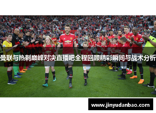 曼联与热刺巅峰对决直播吧全程回顾精彩瞬间与战术分析