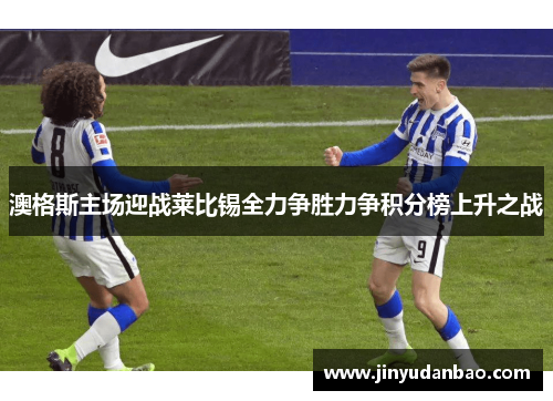 澳格斯主场迎战莱比锡全力争胜力争积分榜上升之战
