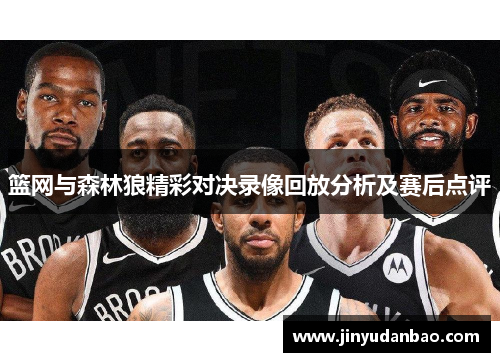 篮网与森林狼精彩对决录像回放分析及赛后点评