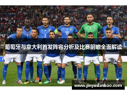 葡萄牙与意大利首发阵容分析及比赛前瞻全面解读