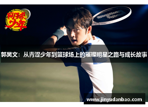 郭昊文：从青涩少年到篮球场上的璀璨明星之路与成长故事